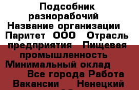 Подсобник-разнорабочий › Название организации ­ Паритет, ООО › Отрасль предприятия ­ Пищевая промышленность › Минимальный оклад ­ 25 000 - Все города Работа » Вакансии   . Ненецкий АО